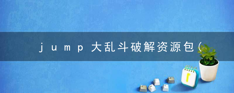 jump大乱斗破解资源包(jump大乱斗免费下载)