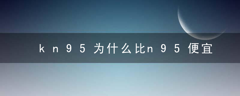 kn95为什么比n95便宜 n95的口罩一个可以用几天