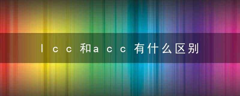 lcc和acc有什么区别