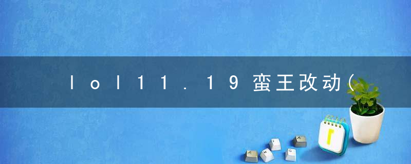 lol11.19蛮王改动(lols11蛮王要重做吗)