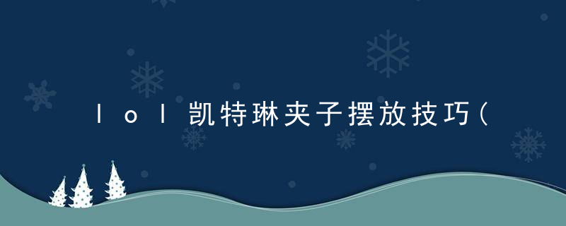 lol凯特琳夹子摆放技巧(英雄联盟皮城女警凯特琳高阶玩法攻略)