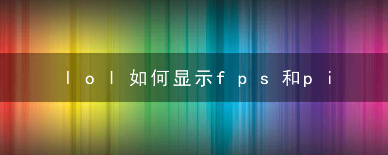 lol如何显示fps和ping(lol一些使用的界面设置教学)