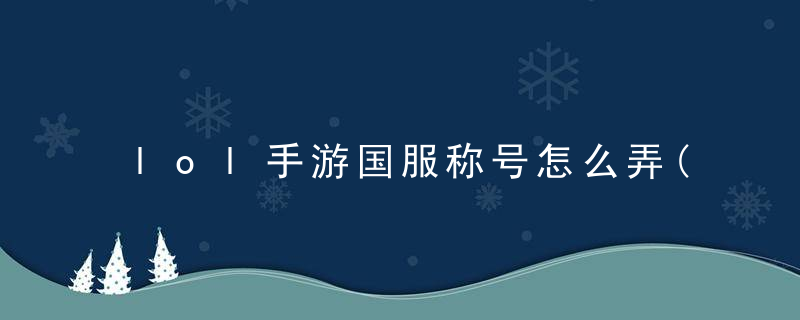 lol手游国服称号怎么弄(上榜国服的全面教学)