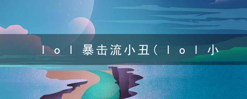 lol暴击流小丑(lol小丑打野暴击出装)
