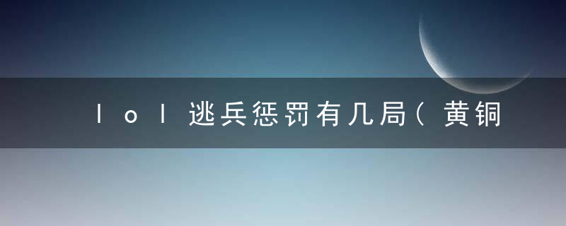 lol逃兵惩罚有几局(黄铜逃兵惩罚2021)