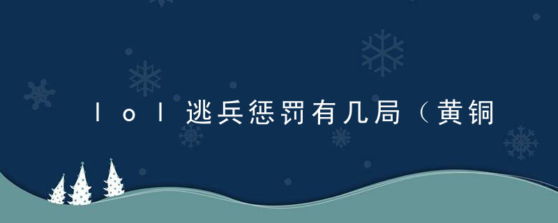 lol逃兵惩罚有几局（黄铜逃兵惩罚2021）