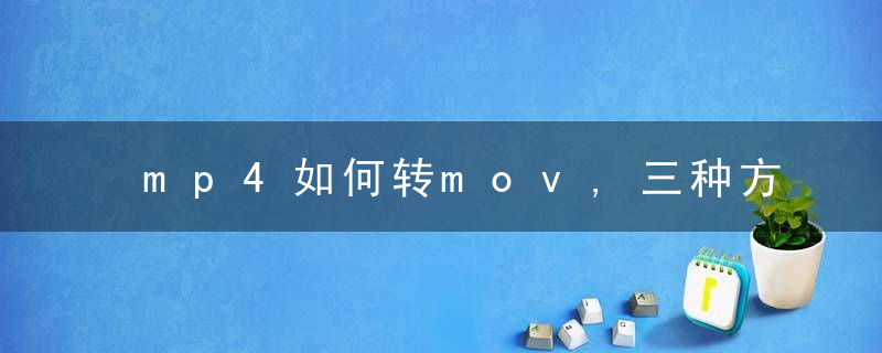 mp4如何转mov,三种方法帮到你