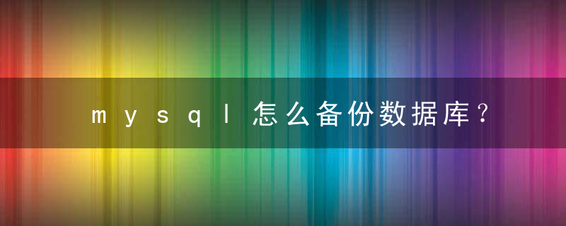 mysql怎么备份数据库？ mysql备份数据库教程攻略