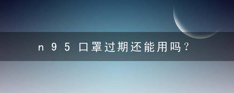 n95口罩过期还能用吗？