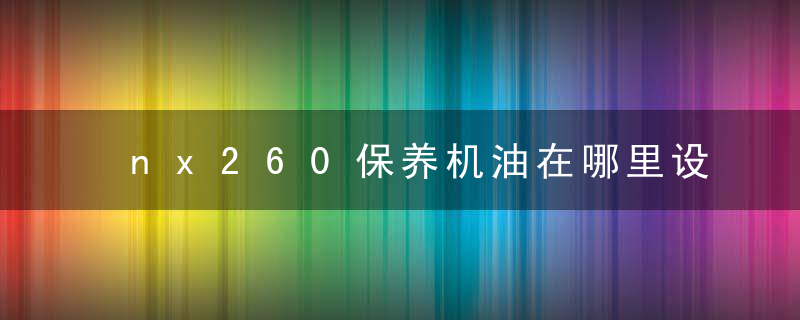 nx260保养机油在哪里设置