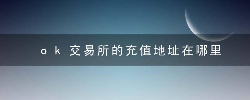 ok交易所的充值地址在哪里？