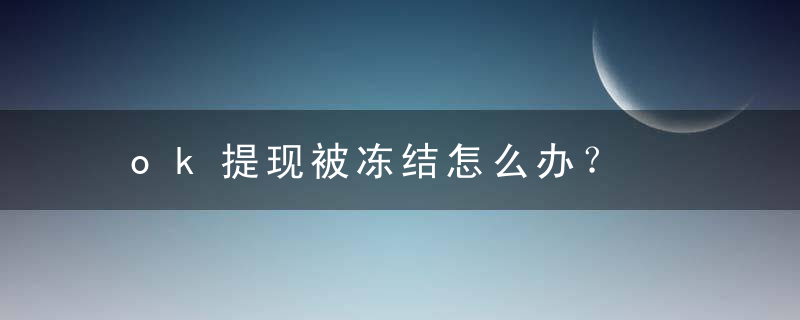 ok提现被冻结怎么办？