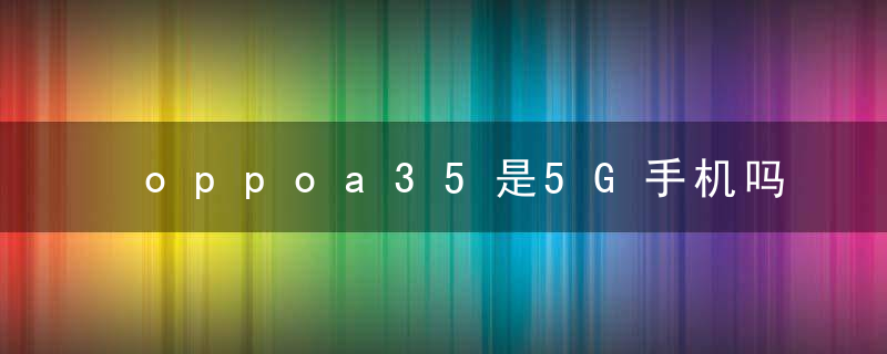 oppoa35是5G手机吗