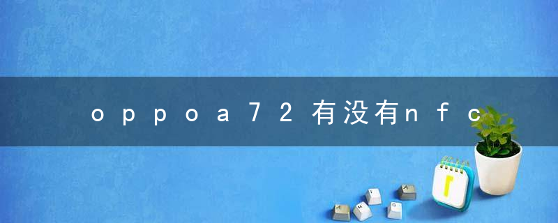 oppoa72有没有nfc功能