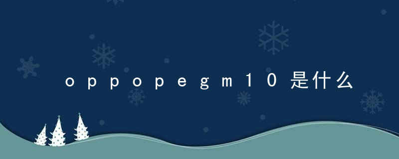 oppopegm10是什么型号