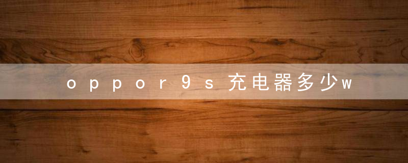 oppor9s充电器多少w
