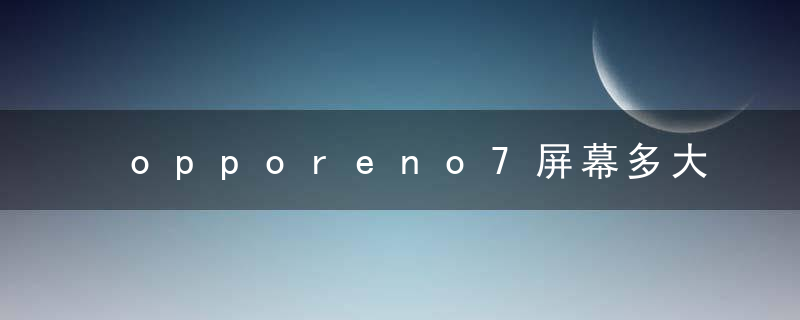 opporeno7屏幕多大尺寸