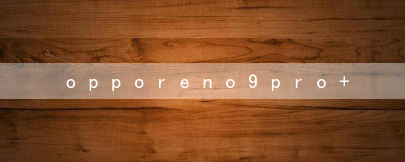 opporeno9pro+搭载了什么处理器