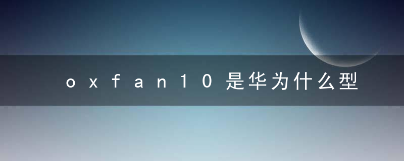 oxfan10是华为什么型号