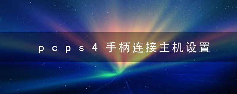 pcps4手柄连接主机设置（显示器ps4声音设置）