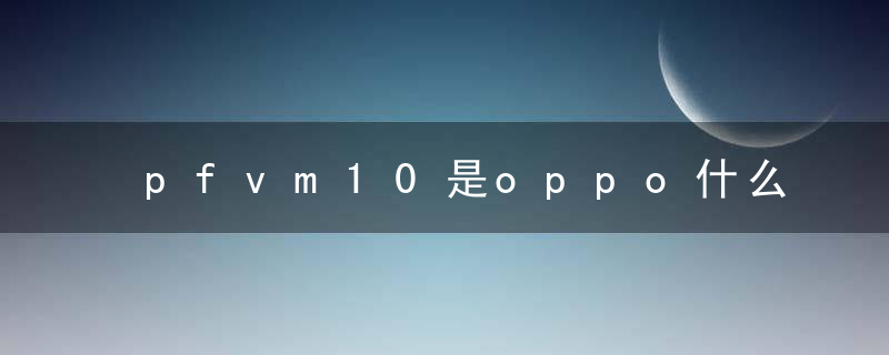 pfvm10是oppo什么型号