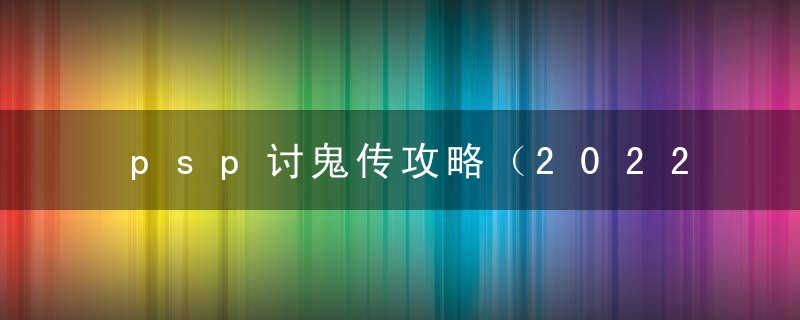 psp讨鬼传攻略（2022讨鬼传全系列武器简述技巧）