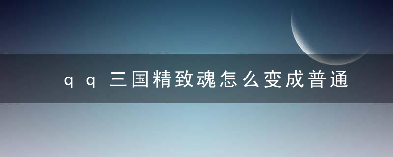 qq三国精致魂怎么变成普通魂