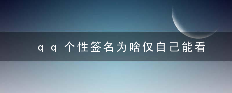 qq个性签名为啥仅自己能看啊