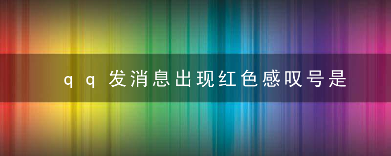 qq发消息出现红色感叹号是什么意思