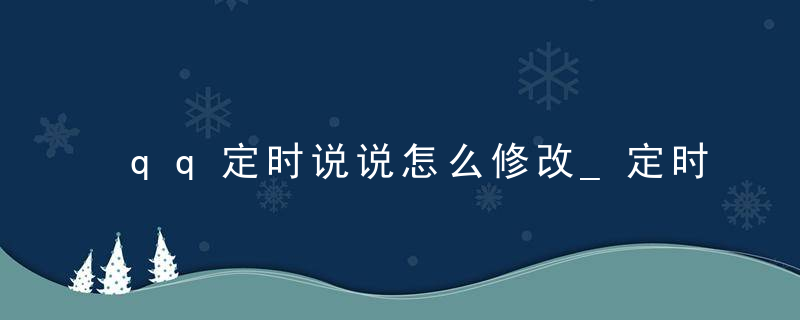 qq定时说说怎么修改_定时说说在哪里修改