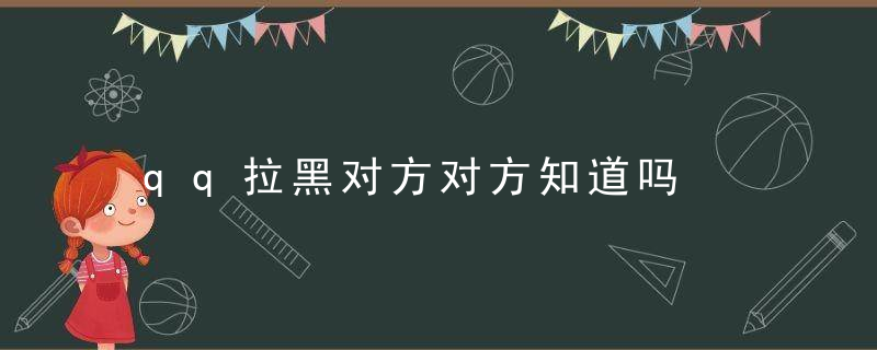 qq拉黑对方对方知道吗