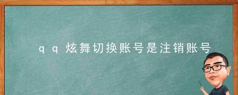 qq炫舞切换账号是注销账号吗