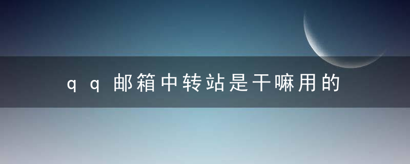 qq邮箱中转站是干嘛用的