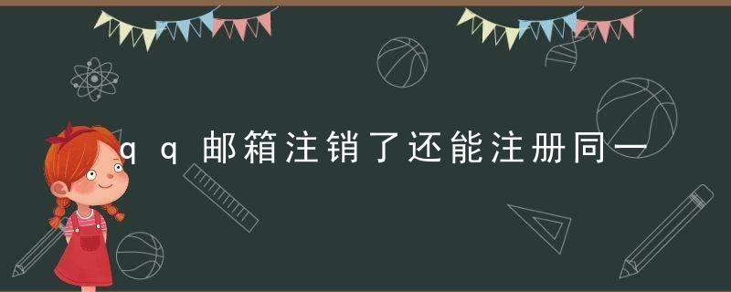 qq邮箱注销了还能注册同一个吗