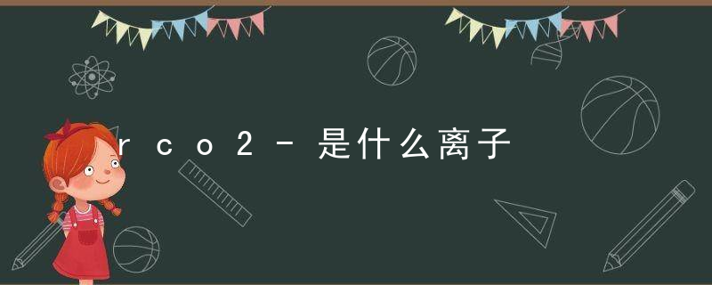 rco2-是什么离子