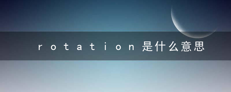 rotation是什么意思 rotation的意思