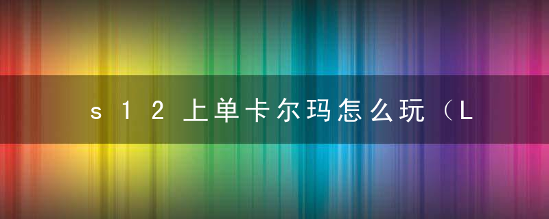 s12上单卡尔玛怎么玩（LOL卡尔玛上单对线教程）