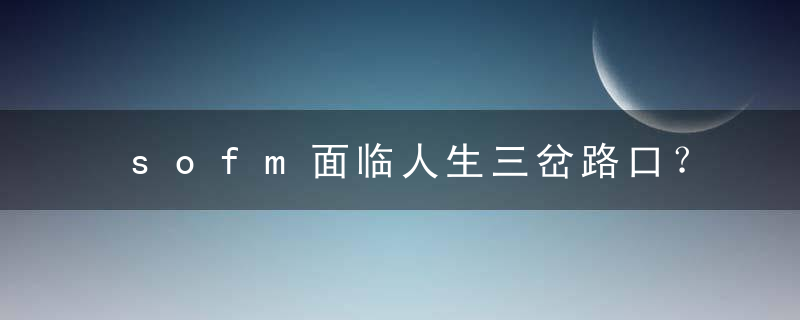 sofm面临人生三岔路口？竟然受到三方邀请，目前还未决定前往何处