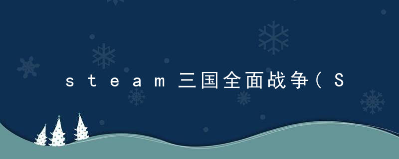 steam三国全面战争(Steam免费送全面战争三国)