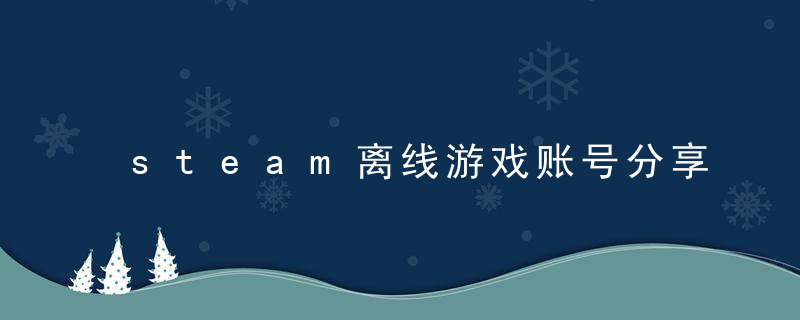 steam离线游戏账号分享（steam离线账号密码大全）