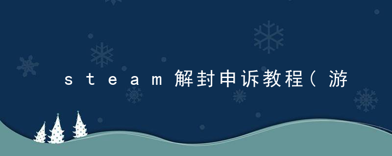 steam解封申诉教程(游戏封禁怎么申诉)