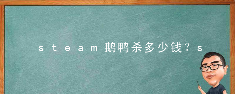 steam鹅鸭杀多少钱？steam鹅鸭杀叫什么？