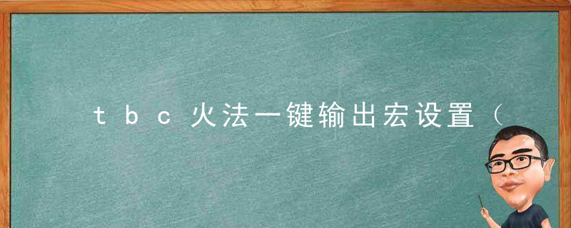 tbc火法一键输出宏设置（70级怀旧服火法宏制作教程）