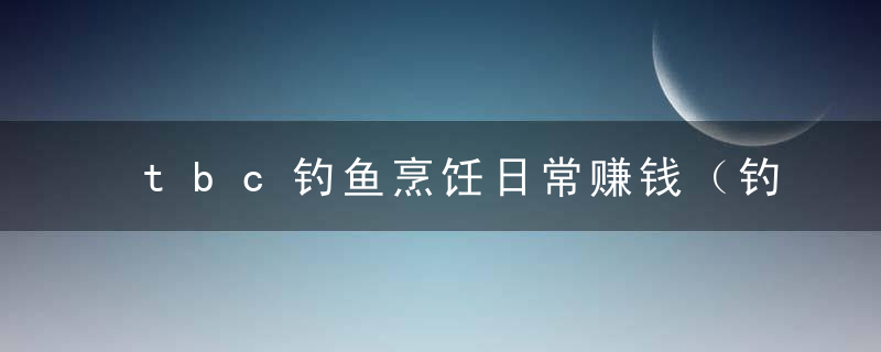 tbc钓鱼烹饪日常赚钱（钓鱼大赛速冲攻略）