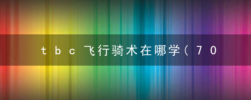tbc飞行骑术在哪学(70级300骑术去哪学)