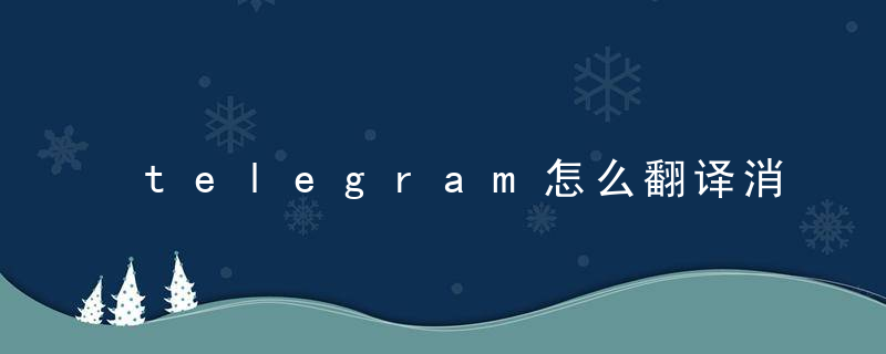 telegram怎么翻译消息-telegram翻译功能怎么设置 最新版 官方下载
