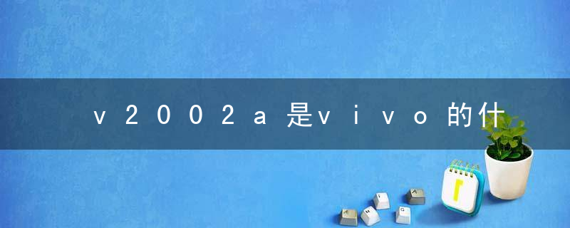 v2002a是vivo的什么型号手机