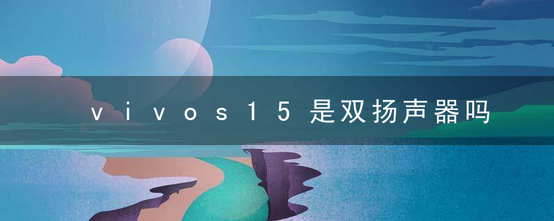 vivos15是双扬声器吗 vivos15是不是双扬声器