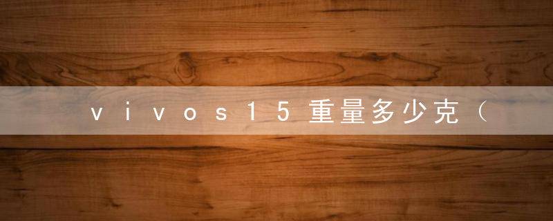 vivos15重量多少克（vivos15有多重）