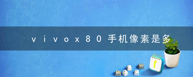 vivox80手机像素是多少